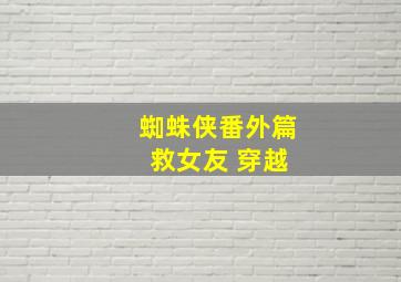 蜘蛛侠番外篇 救女友 穿越